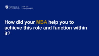 How did your MBA help you to
achieve this role and function within
it?
 