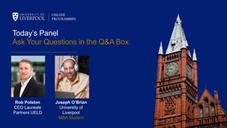 Today’s Panel
Ask Your Questions in the Q&A Box
Rob Polston
CEO Laureate
Partners UELD
Joseph O’Brian
University of
Liverpool
MBA Student
 
