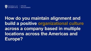 How do you maintain alignment and
build a positive organizational culture
across a company based in multiple
locations across the Americas and
Europe?
 