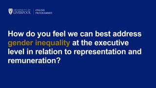 How do you feel we can best address
gender inequality at the executive
level in relation to representation and
remuneration?
 