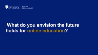 What do you envision the future
holds for online education?
 