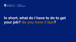 In short, what do I have to do to get
your job? do you have 3 tips?
 