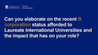 Can you elaborate on the recent B
corporation status afforded to
Laureate International Universities and
the impact that has on your role?
 