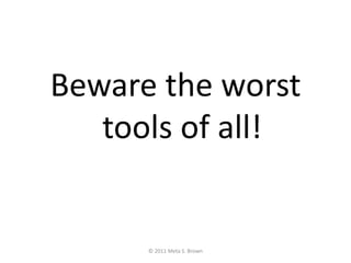 Beware the worst tools of all!<br />© 2011 Meta S. Brown<br />
