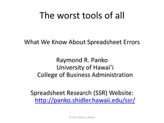 The worst tools of all<br />What We Know About Spreadsheet Errors<br />Raymond R. PankoUniversity of Hawai’iCollege of Bus...