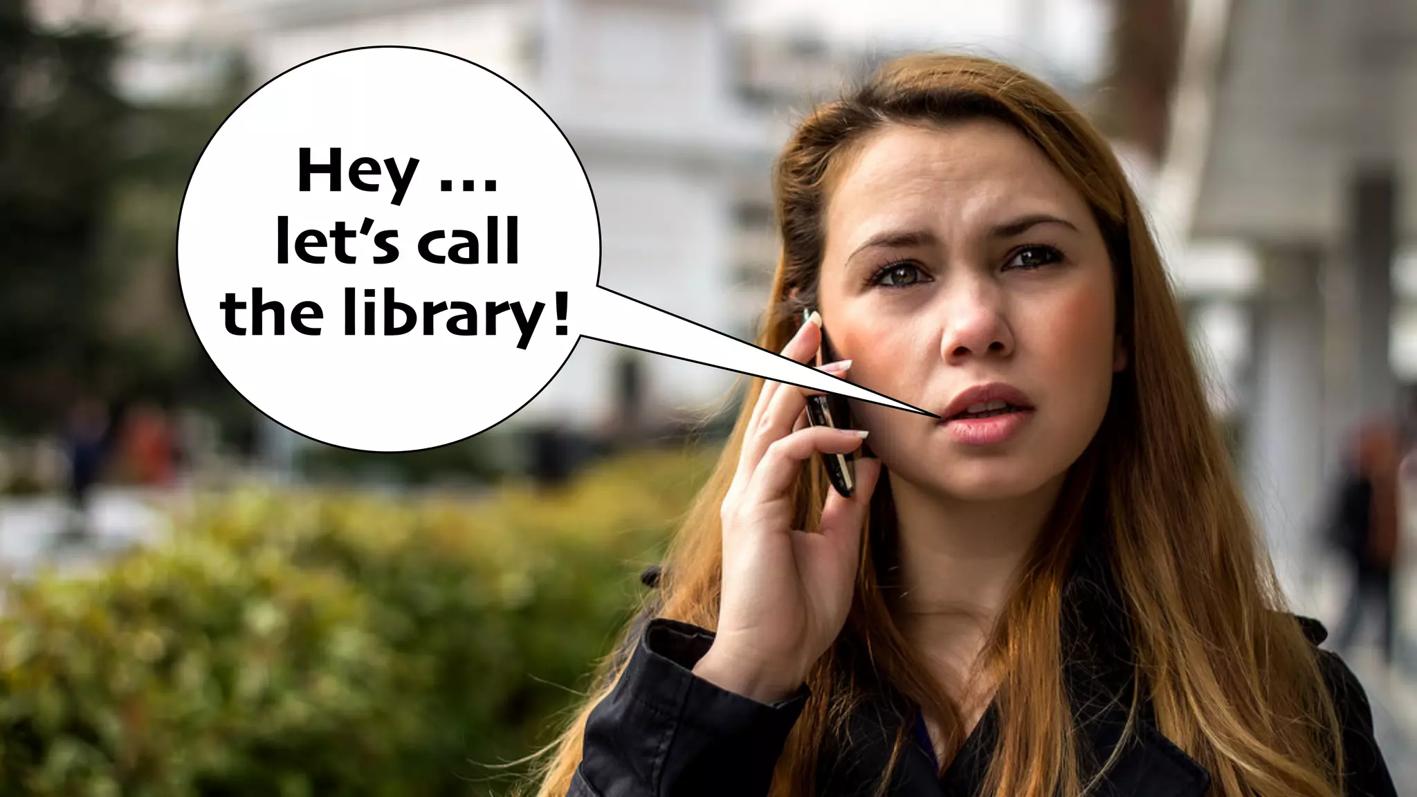 Hey … 
let’s call 
the library!
 
