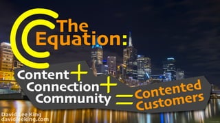 The
Equation:
CContent+Connection+Community
=Contented 
Customers
David Lee King 
davidleeking.com ﬂic.kr/p/xVf8iE
 