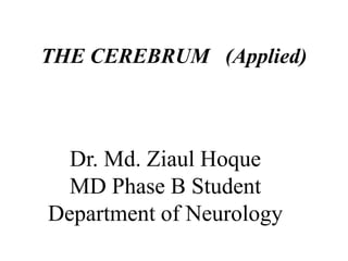 THE CEREBRUM (Applied)
Dr. Md. Ziaul Hoque
MD Phase B Student
Department of Neurology
 