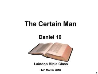 The Certain Man Daniel 10 Laindon Bible Class 14 th  March 2010 