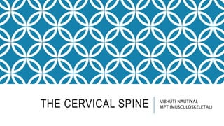 THE CERVICAL SPINE VIBHUTI NAUTIYAL
MPT (MUSCULOSKELETAL)
 