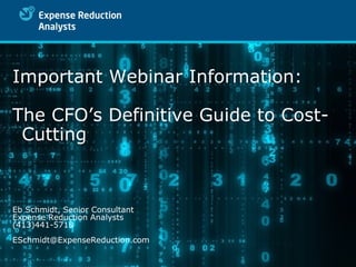 Important Webinar Information:  The CFO’s Definitive Guide to Cost-Cutting Eb Schmidt, Senior Consultant Expense Reduction Analysts (413)441-5718 [email_address] 