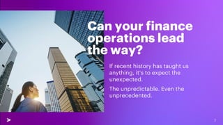 Can your finance
operations lead
the way?
If recent history has taught us
anything, it’s to expect the
unexpected.
The unp...