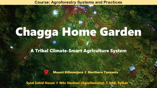 Chagga Home Garden
A Tribal Climate-Smart Agriculture System
Mount Kilimanjaro I Northern Tanzania
Syed Zahid Hasan I MSc Student (Agroforestry) I SAU, Sylhet
 