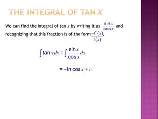 We can find the integral of tan x by writing it as and
recognizing that this fraction is of the form .
sin
tan =
cos
x
xdx dx
x 
= ln cos +x c
sin
cos
x
x
f
f
'( )
( )
x
x

 