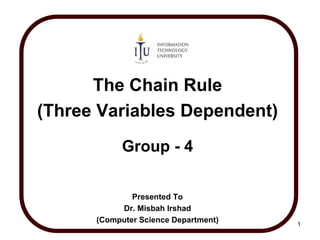 The Chain Rule
(Three Variables Dependent)
Group - 4
Presented To
Dr. Misbah Irshad
(Computer Science Department) 1
 