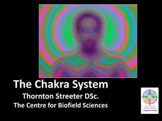 The Chakra System
Thornton Streeter DSc.
The Centre for Biofield Sciences
 