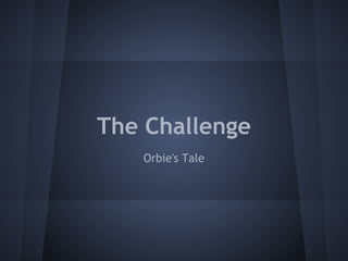 The Challenge
   Orbie's Tale
 