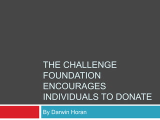 THE CHALLENGE
FOUNDATION
ENCOURAGES
INDIVIDUALS TO DONATE
By Darwin Horan
 