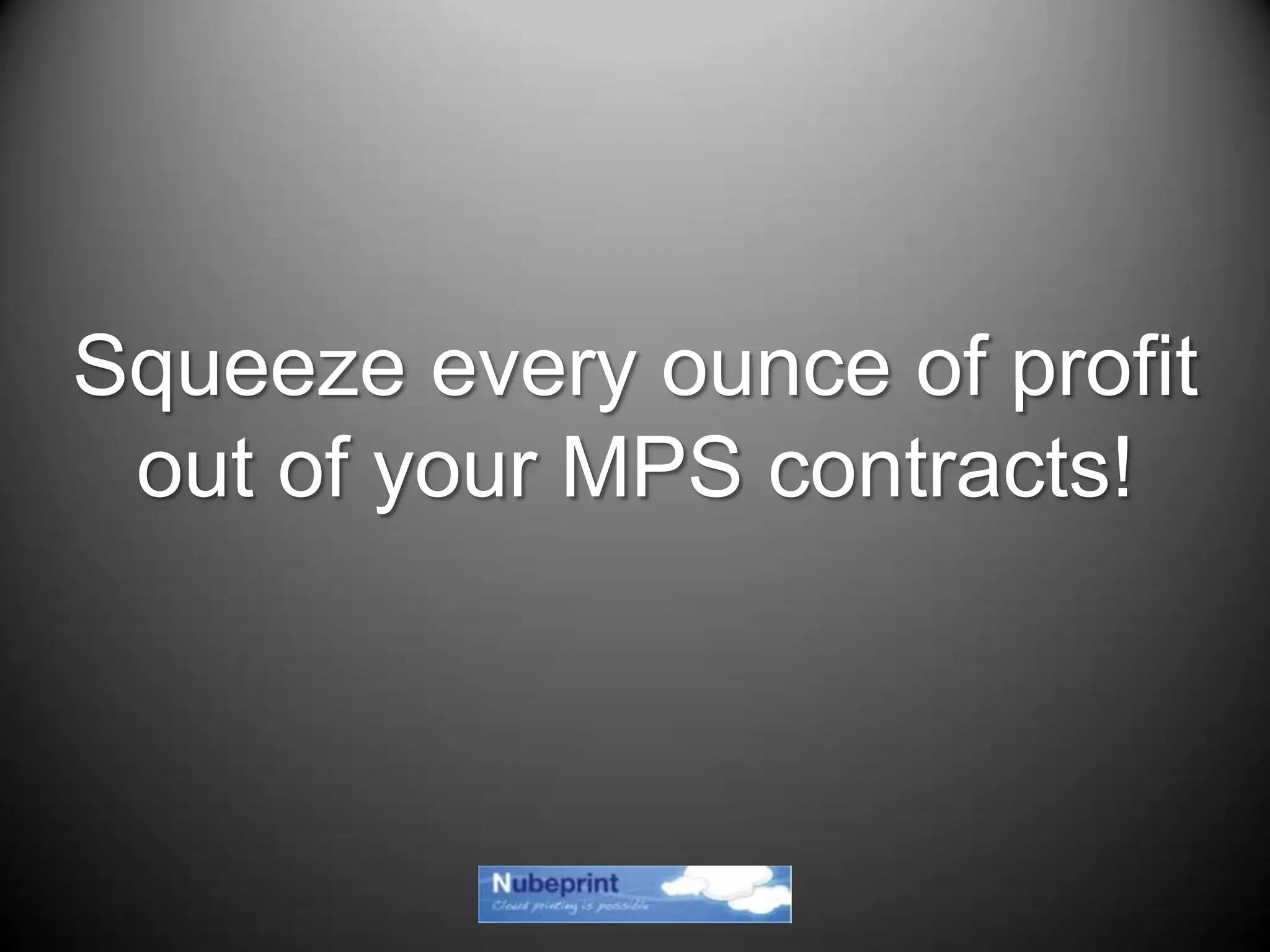 Squeeze every ounce of profit
out of your MPS contracts!
 