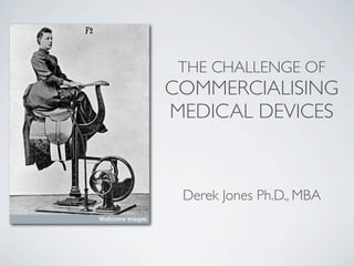THE CHALLENGE OF
COMMERCIALISING
MEDICAL DEVICES



 Derek Jones Ph.D., MBA
 