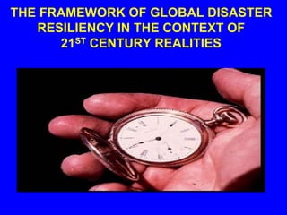 THE FRAMEWORK OF GLOBAL DISASTER
RESILIENCY IN THE CONTEXT OF
21ST CENTURY REALITIES
 