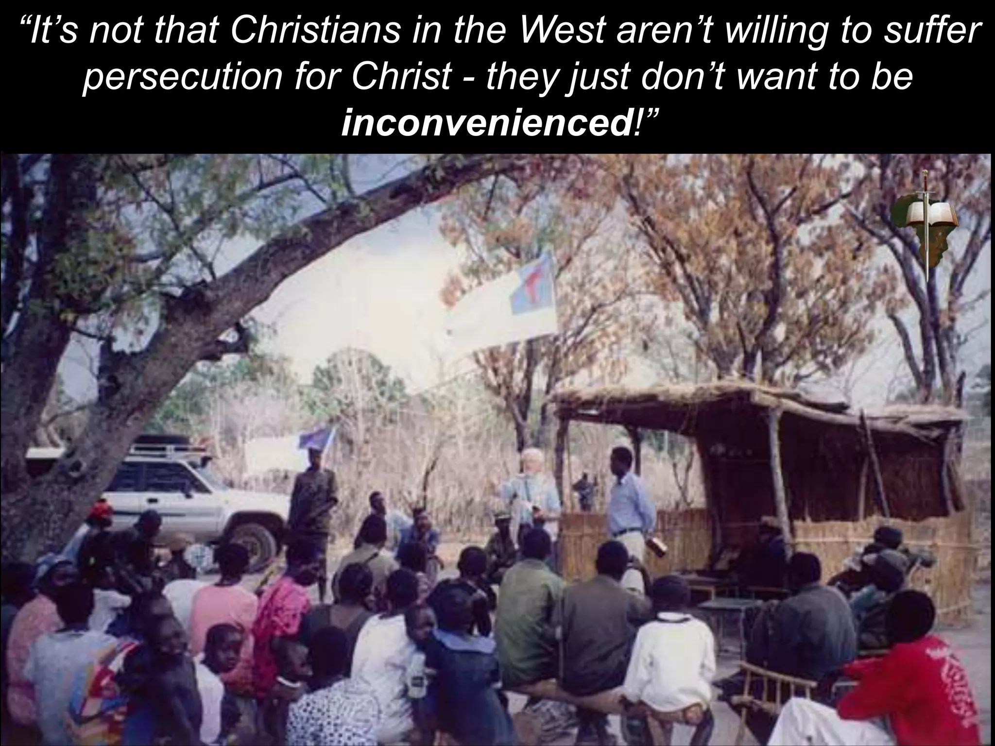 “It’s not that Christians in the West aren’t willing to suffer
persecution for Christ - they just don’t want to be
inconvenienced!”
 