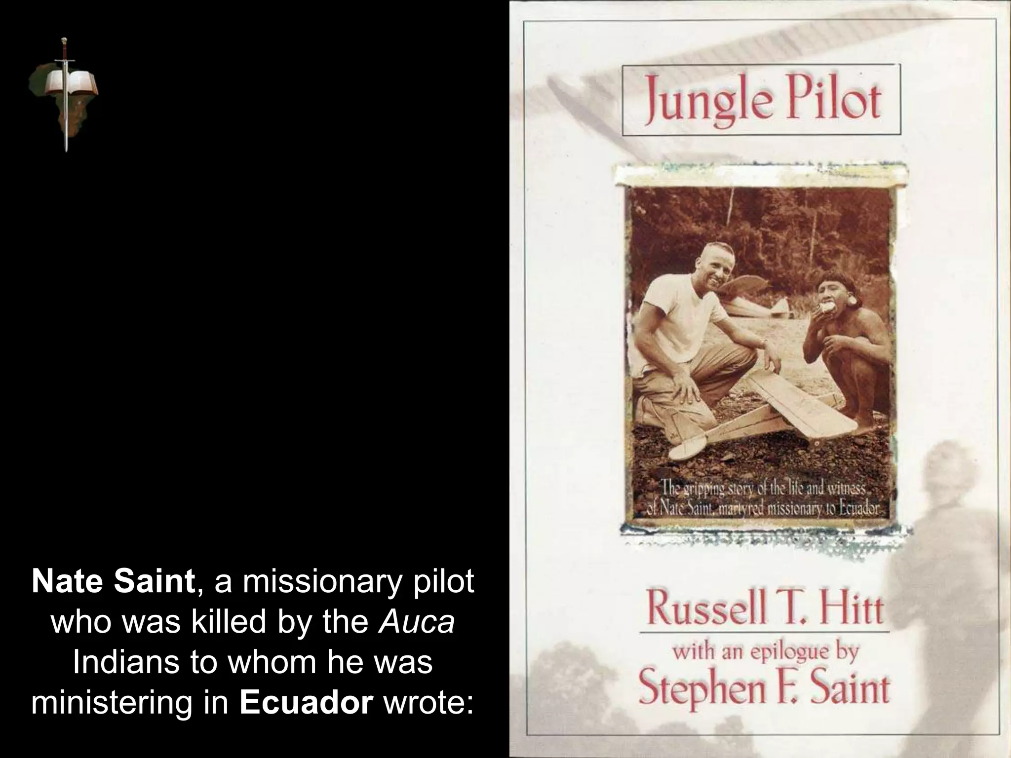 Nate Saint, a missionary pilot
who was killed by the Auca
Indians to whom he was
ministering in Ecuador wrote:
 