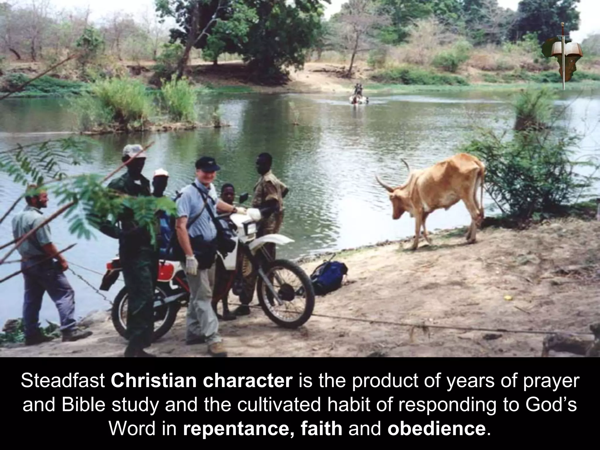 Steadfast Christian character is the product of years of prayer
and Bible study and the cultivated habit of responding to God’s
Word in repentance, faith and obedience.
 