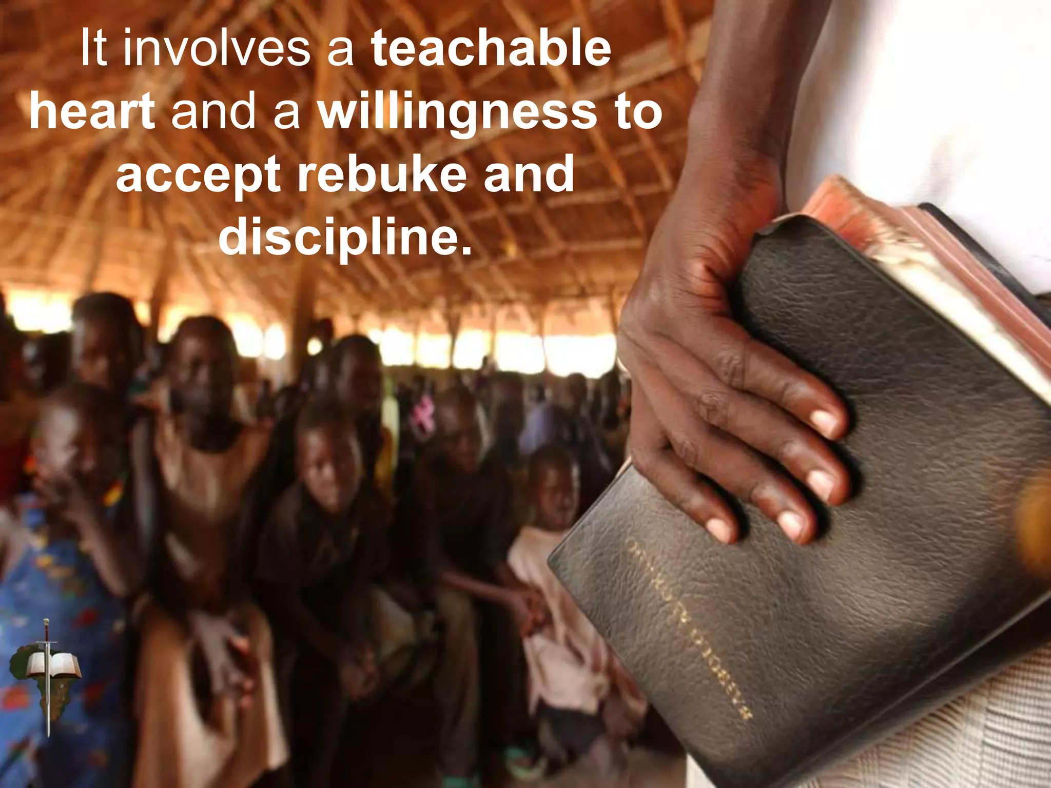It involves a teachable
heart and a willingness to
accept rebuke and
discipline.
 