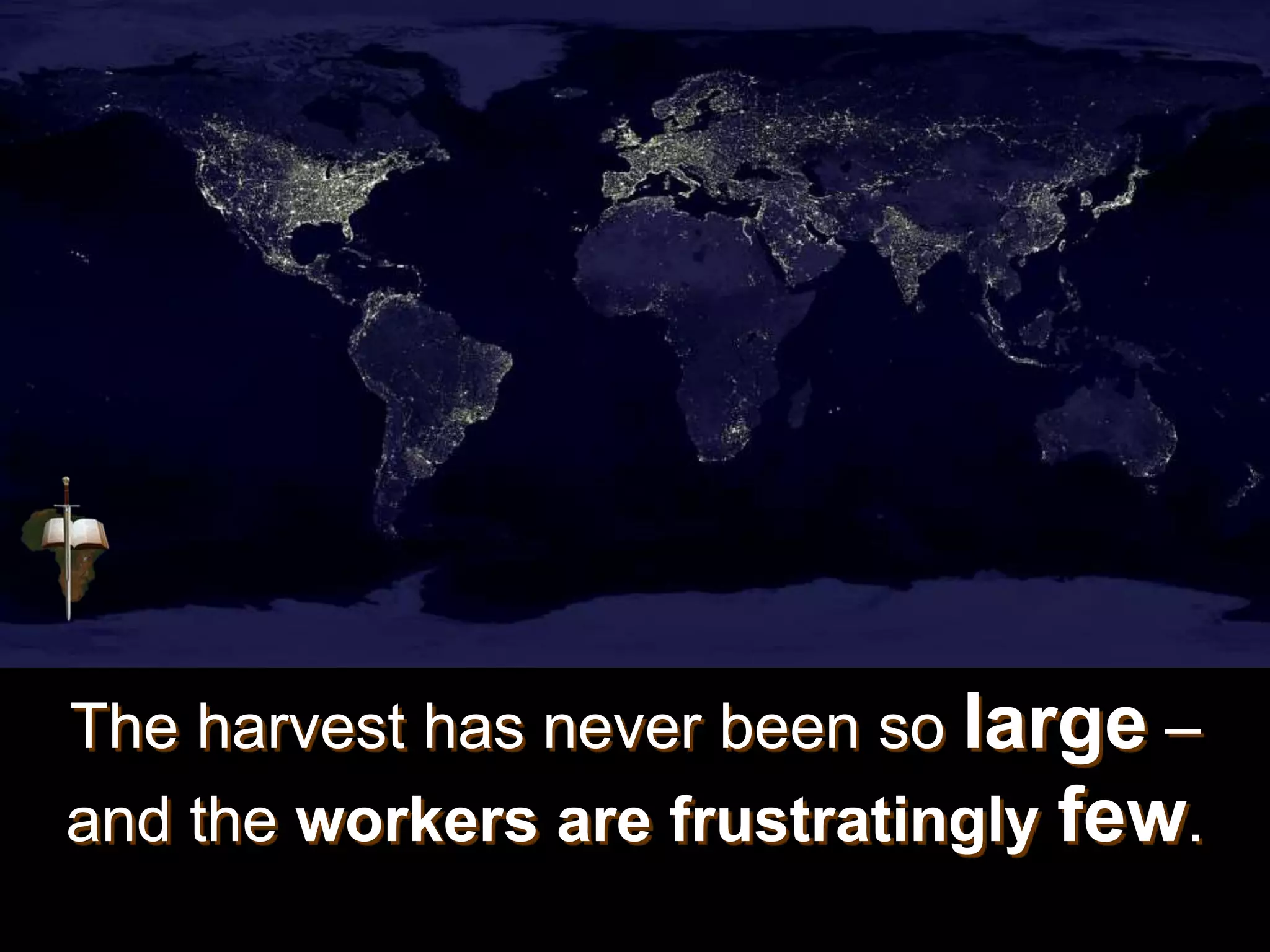 The harvest has never been so large –
and the workers are frustratingly few.
 