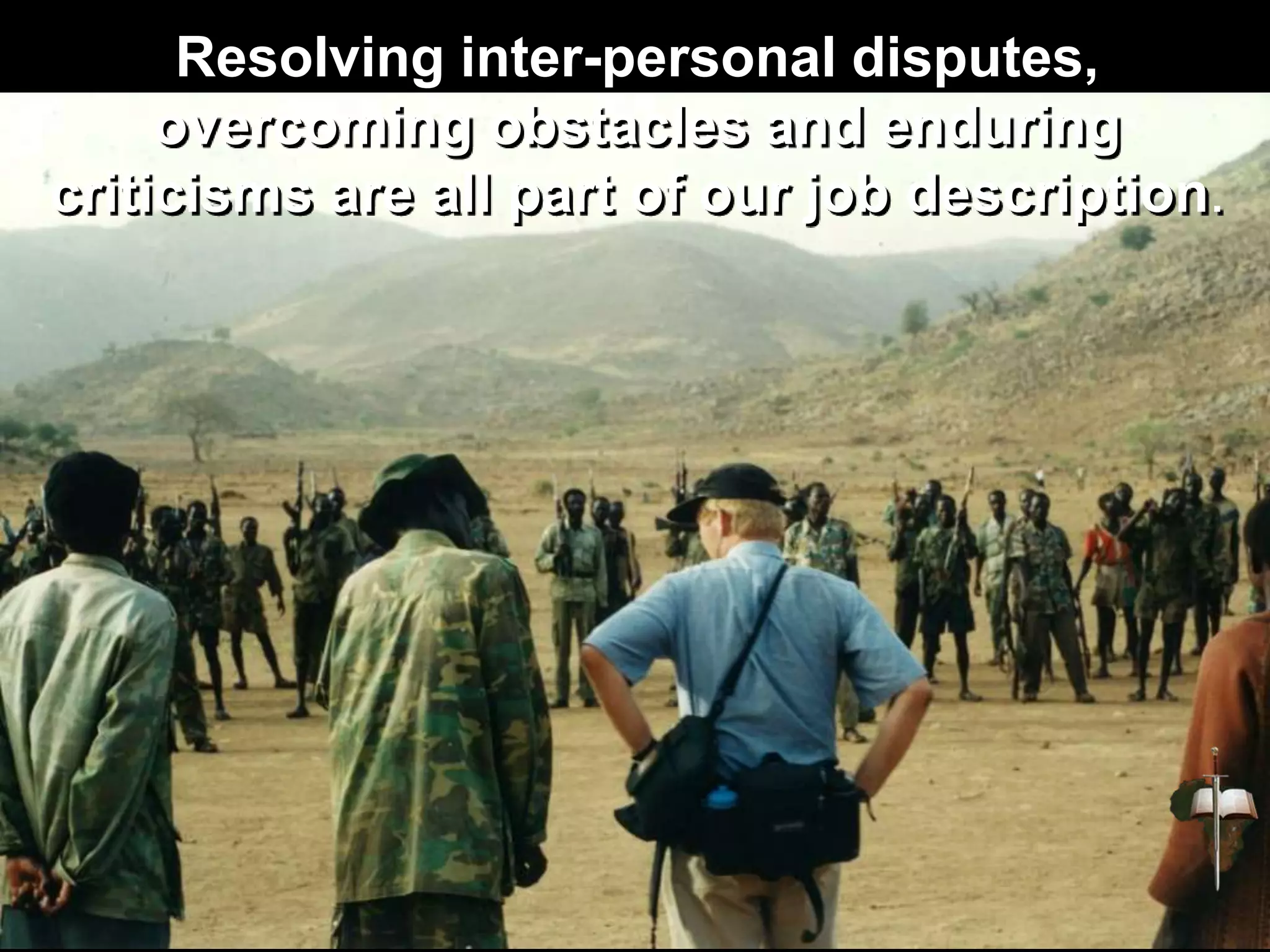 Resolving inter-personal disputes,
overcoming obstacles and enduring
criticisms are all part of our job description.
 