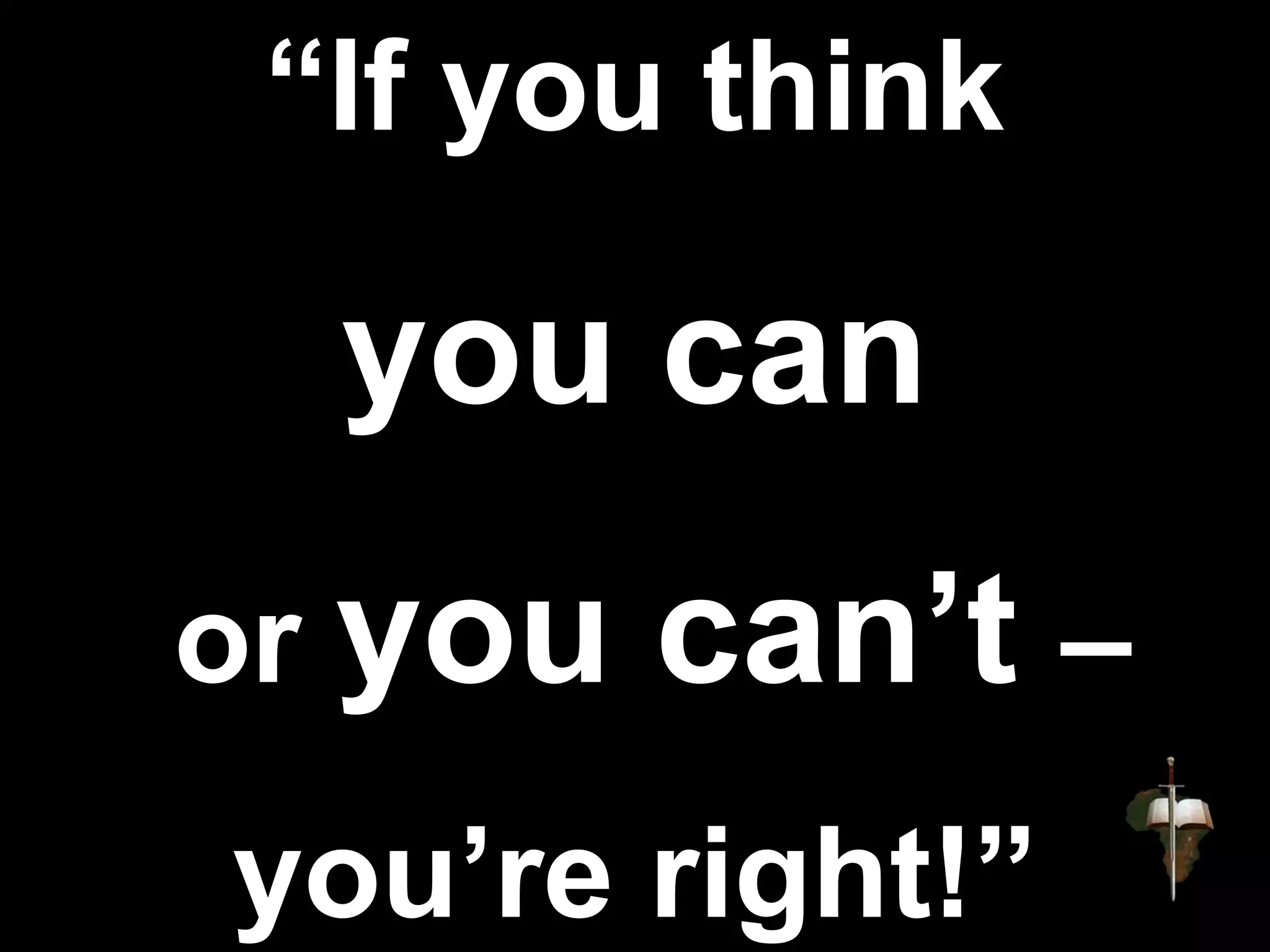 “If you think
you can
or you can’t –
you’re right!”
 