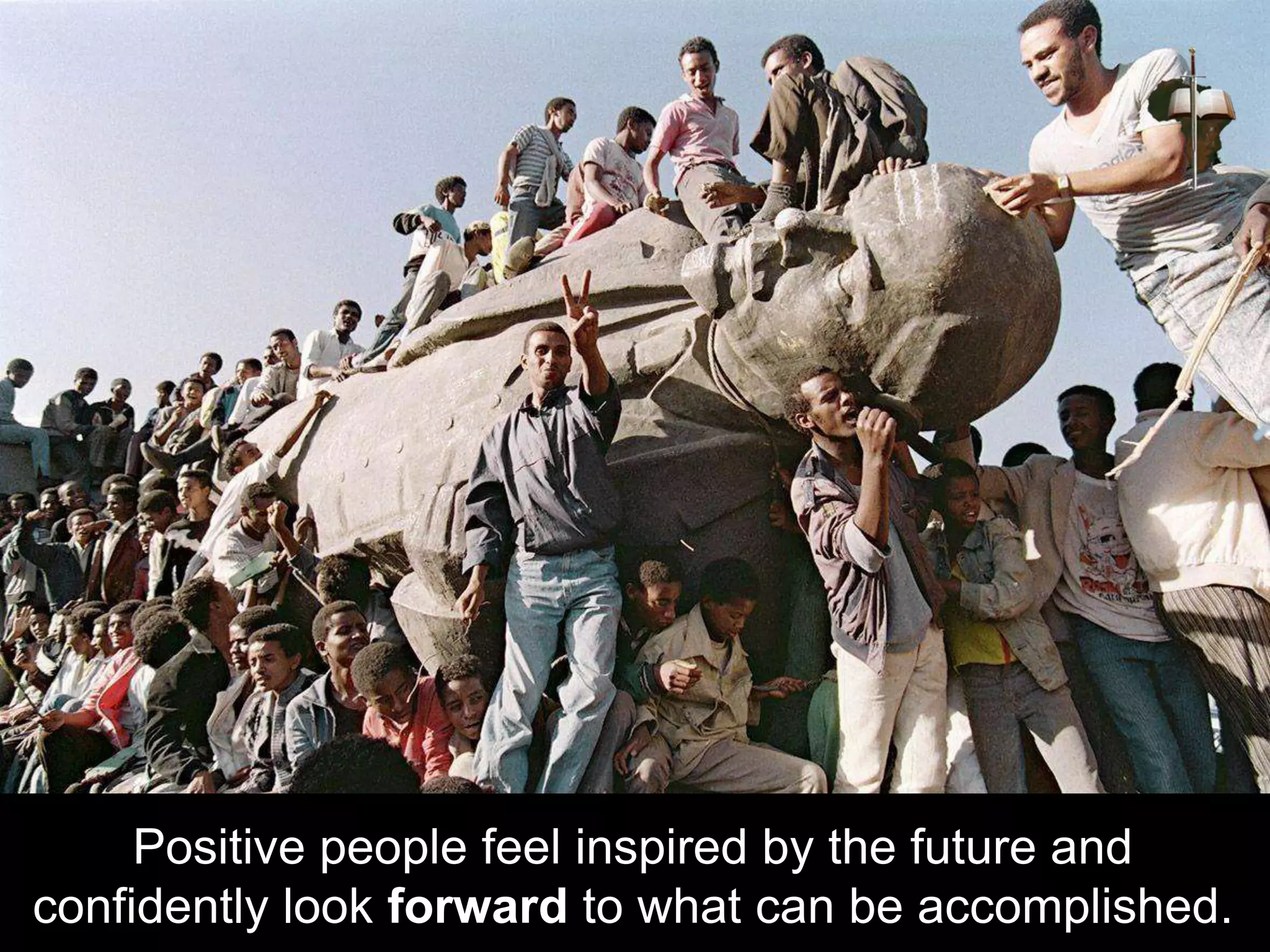 Positive people feel inspired by the future and
confidently look forward to what can be accomplished.
 