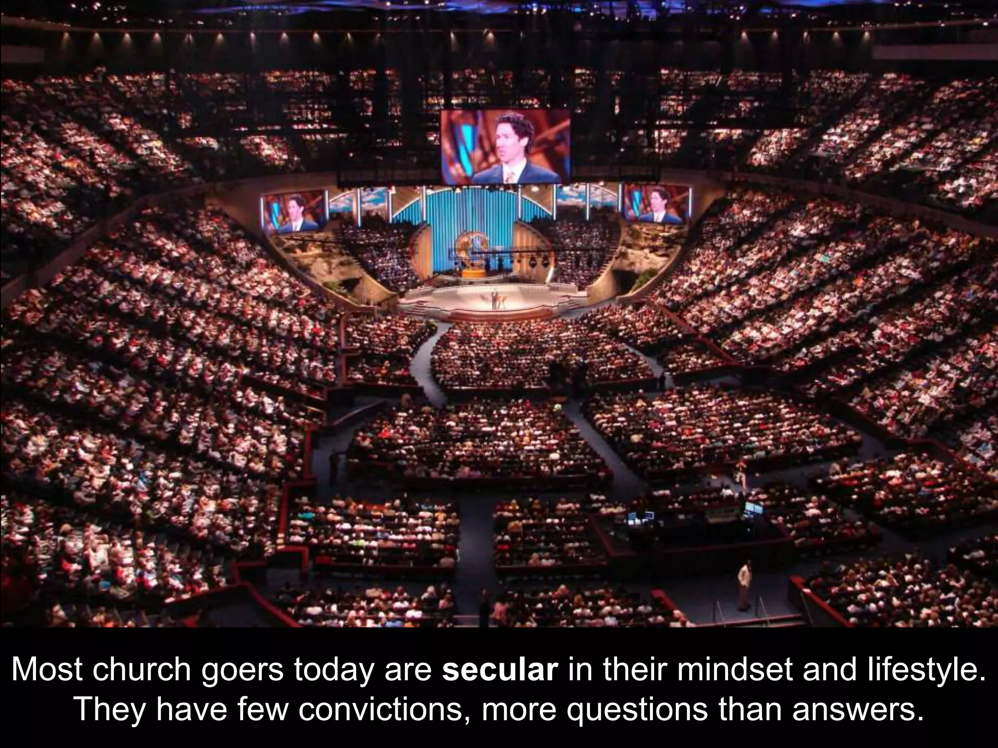 Most church goers today are secular in their mindset and lifestyle.
They have few convictions, more questions than answers.
 