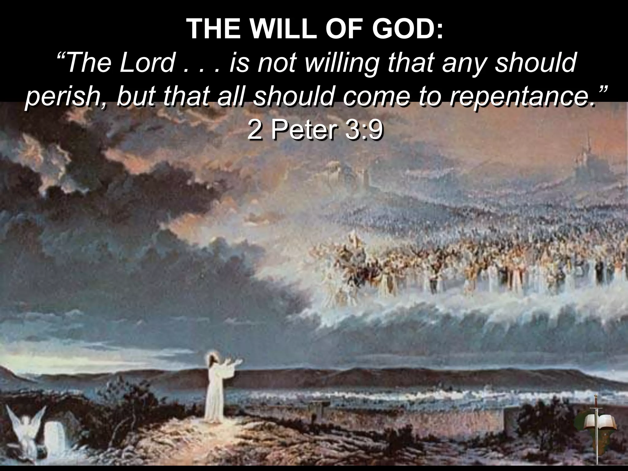 THE WILL OF GOD:
“The Lord . . . is not willing that any should
perish, but that all should come to repentance.”
2 Peter 3:9
 