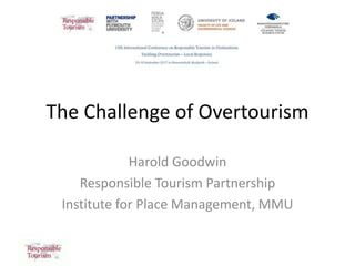 The Challenge of Overtourism
Harold Goodwin
Responsible Tourism Partnership
Institute for Place Management, MMU
 