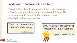 Conclusions – How toget into the future ?
 Stop thinking about PLM upgrades, it is a business change
 Data-driven approa...