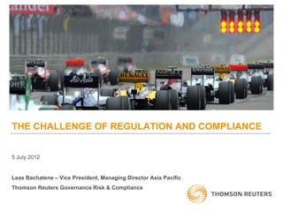 THE CHALLENGE OF REGULATION AND COMPLIANCE


5 July 2012


Leas Bachatene – Vice President, Managing Director Asia Pacific
Thomson Reuters Governance Risk & Compliance
 