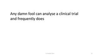 Any damn fool can analyse a clinical trial
and frequently does
(c) Stephen Senn 23
 