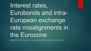 Interest rates,
Eurobonds and intra-
European exchange
rate misalignments in
the Eurozone
VINCENT DUWICQUET, JAQUES MAZIER, JAMEL SAADAOUI
 