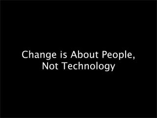 Change is About People,
   Not Technology
 