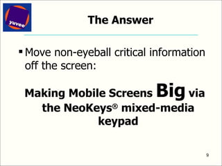 The Answer Move non-eyeball critical information off the screen: Making Mobile Screens  Big   via the NeoKeys ®  mixed-media keypad 