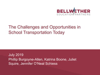 July 2019
Phillip Burgoyne-Allen, Katrina Boone, Juliet
Squire, Jennifer O’Neal Schiess
The Challenges and Opportunities in
School Transportation Today
 