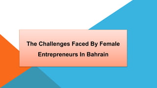 The Challenges Faced By Female
Entrepreneurs In Bahrain
 
