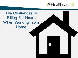The Challenges In
Billing For Hours
When Working From
Home
 