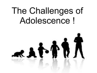 The Challenges of
Adolescence !
 