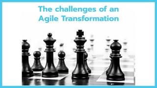The challenges of an
Agile Transformation
 