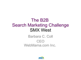 The B2B  Search Marketing Challenge SMX West Barbara C. Coll CEO WebMama.com Inc.  