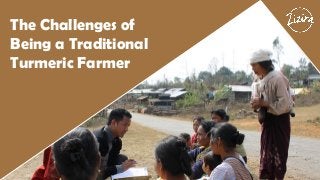 The Challenges of
Being a Traditional
Turmeric Farmer
 