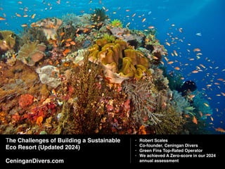 The Challenges of Building a Sustainable
Eco Resort (Updated 2024)
CeninganDivers.com
• Robert Scales
• Co-founder, Ceningan Divers
• Green Fins Top-Rated Operator
• We achieved A Zero-score in our 2024
annual assessment
 